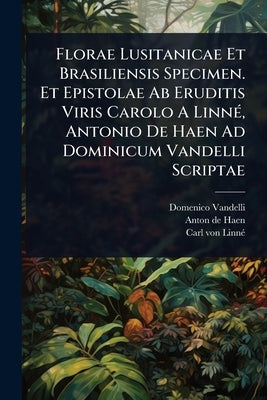 Florae Lusitanicae Et Brasiliensis Specimen. Et Epistolae Ab Eruditis Viris Carolo A LinnÃ(c), Antonio De Haen Ad Dominicum Vandelli Scriptae by Vandelli, Domenico
