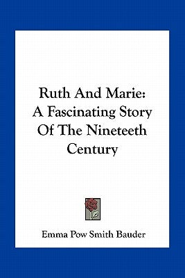 Ruth And Marie: A Fascinating Story Of The Nineteeth Century by Bauder, Emma Pow Smith