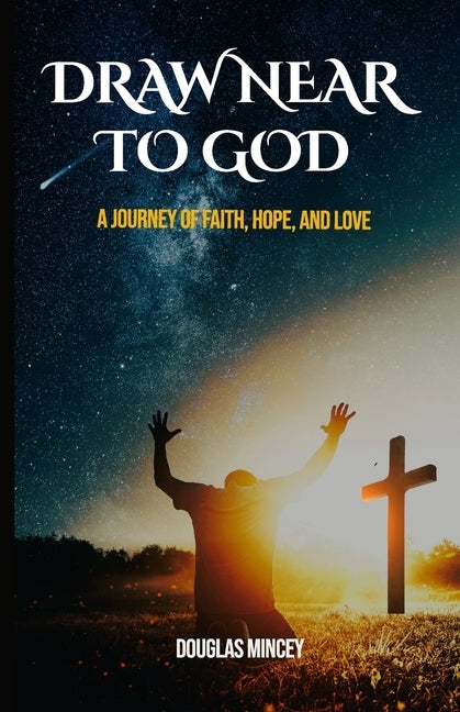 Draw Near to God: A Journey of Faith, Hope, and Love by Mincey, Douglas