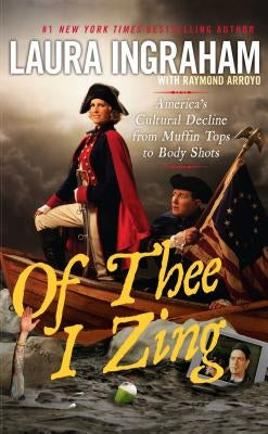 Of Thee I Zing: America's Cultural Decline from Muffin Tops to Body Shots by Ingraham, Laura