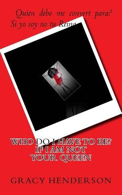 Who do I have to be? If I am not your QUEEN by Henderson, Gracy