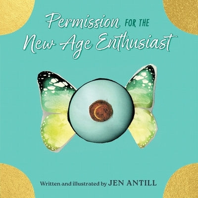 Permission for the New Age Enthusiast: How To Drop the Dogma of Your Spiritual Practices & Set Yourself Free by Antill, Jen