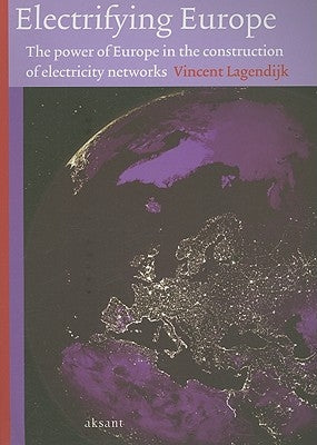Electrifying Europe: The Power of Europe in the Construction of Electricity Networks by Lagendijk, Vincent