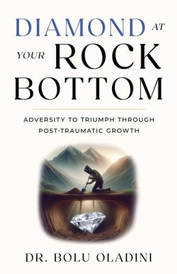 Diamond at Your Rock Bottom: Adversity to Triumph Through Post-Traumatic Growth by Oladini, Bolu