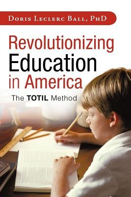 Revolutionizing Education in America: The Totil Method by Ball, Doris Leclerc