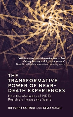 The Transformative Power of Near-Death Experiences: How the Messages of Ndes Can Positively Impact the World by Sartori, Penny