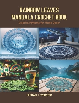 Rainbow Leaves Mandala Crochet Book: Colorful Patterns for Home Decor by Webster, Michael L.