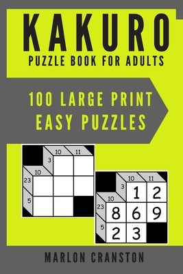 Kakuro Puzzle Book For Adults: 100 Large Print Easy Puzzles for Kakuro Funatics and Lovers by Cranston, Marlon
