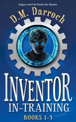 Inventor-in-Training Books 1-3: The Pirate's Booty, The Crystal Lair, Cyborgia (Inventor-in-Training Omnibus) by Darroch, D. M.