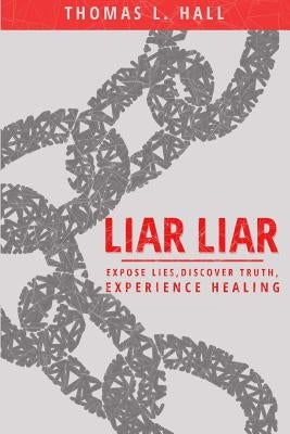 Liar, Liar: Expose Lies, Discover Truth, Experience Healing by Hall, Thomas L.