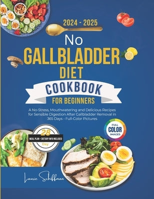 No Gallbladder Diet Cookbook for Beginners 2024-2025: A No-Stress, Mouthwatering and Delicious Recipes for Sensible Digestion After Gallbladder Remova by Schiffman, Laurie