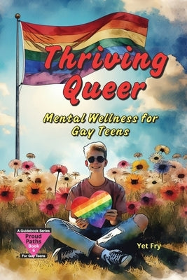 Thriving Queer: A Gay Teen's Guide to Mental Wellness, Self-Care, and Resilience by Fry, Yet
