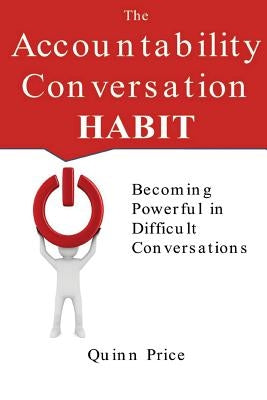 The Accountability Conversation Habit: Becoming Powerful in Difficult Conversations by Price, Quinn