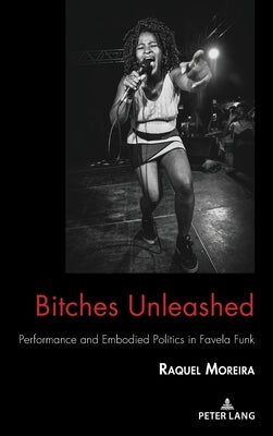 Bitches Unleashed: Performance and Embodied Politics in Favela Funk by Calafell, Bernadette Marie