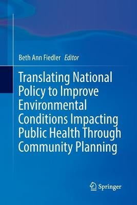 Translating National Policy to Improve Environmental Conditions Impacting Public Health Through Community Planning by Fiedler, Beth Ann