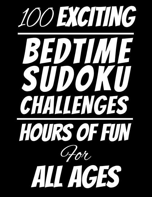 100 Exciting Bedtime Sudoku Challenges: Hours of Fun For All Ages, 126 Pages, Soft Matte Cover, 8.5 x 11 by Puzzles, Edwin