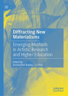Diffracting New Materialisms: Emerging Methods in Artistic Research and Higher Education by Bayley, Annouchka