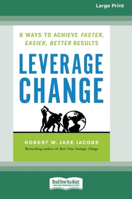 Leverage Change: 8 Ways to Achieve Faster, Easier, Better Results [Large Print 16 Pt Edition] by Jacobs, Robert W.