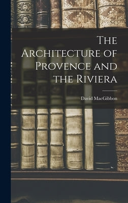 The Architecture of Provence and the Riviera by Macgibbon, David