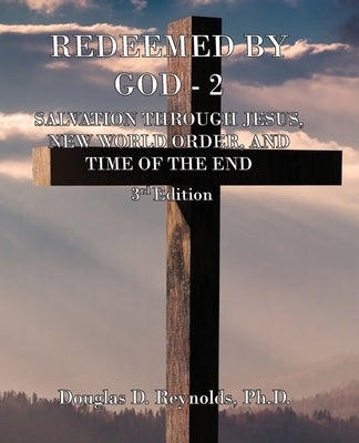 Redeemed by God - 2: Salvation Through Jesus, New World Order, and Time of the End (3rd Edition) by Reynolds, Douglas D.