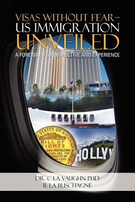 Visas Without Fear - Us Immigration Unveiled: A Foreigner's Perspective and Experience by La Vaughn, C.