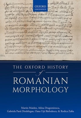 The Oxford History of Romanian Morphology by Maiden, Martin