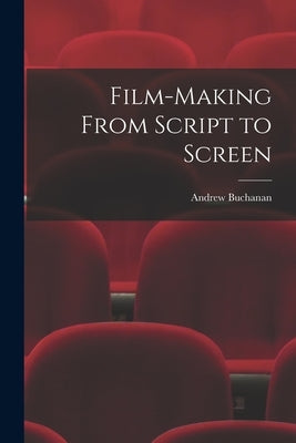 Film-making From Script to Screen by Buchanan, Andrew 1897-