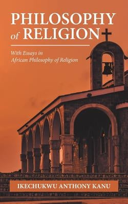 Philosophy of Religion: With Essays in African Philosophy of Religion by Kanu, Ikechukwu Anthony