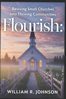Flourish: Reviving Small Churches into Thriving Communities by Johnson, William R.