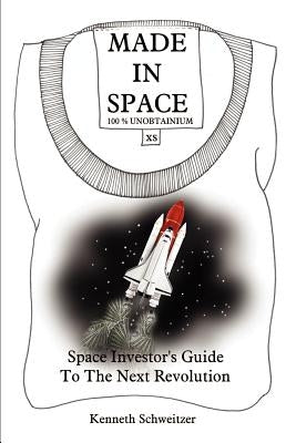 Made in Space: Space Investor's Guide To The Next Revolution by Schweitzer, Kenneth