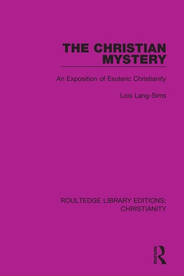 The Christian Mystery: An Exposition of Esoteric Christianity by Lang-Sims, Lois