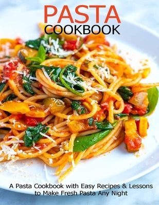 Pasta Cookbook: A Pasta Cookbook with Easy Recipes & Lessons to Make Fresh Pasta Any Night by Klika, Aaron