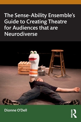 The Sense-Ability Ensemble's Guide to Creating Theatre for Audiences That Are Neurodiverse by O'Dell, Dionne