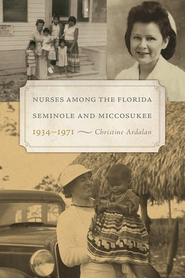 Nurses Among the Florida Seminole and Miccosukee, 1934-1971 by Ardalan, Christine