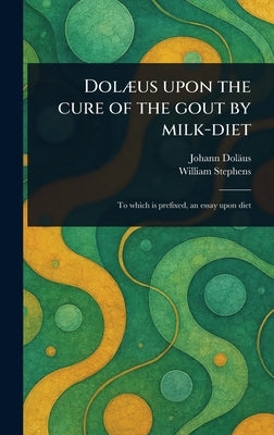 Dolæus Upon the Cure of the Gout by Milk-diet by Doläus, Johann