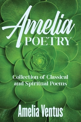 Amelia Poetry: Collection of Classical and Spiritual Poems by Ventus, Amelia