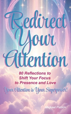 Redirect Your Attention: 80 Reflections to Shift Your Focus to Presence and Love by Patrick, Michael