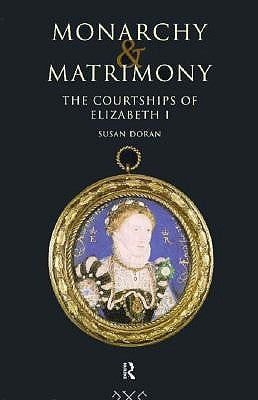 Monarchy and Matrimony: The Courtships of Elizabeth I by Doran, Susan