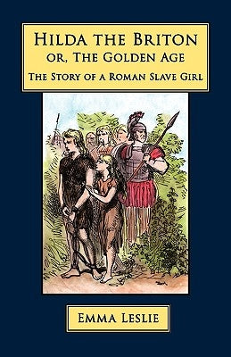 Hilda the Briton: Or, The Golden Age, The Story of a Roman Slave Girl by Leslie, Emma