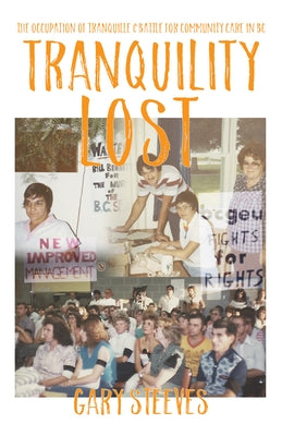 Tranquility Lost: The Occupation of Tranquille and Battle for Community Care in BC by Steeves, Gary
