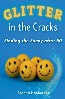 Glitter in the Cracks: Finding the Funny after 50 by Hasheider, Brenna