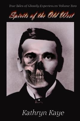 Spirits of the Old West: True Tales of Ghostly Experiences Book Two by Kaye, Kathryn