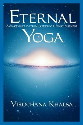 Eternal Yoga: Awakening within Buddhic Consciousness by Khalsa, Virochana