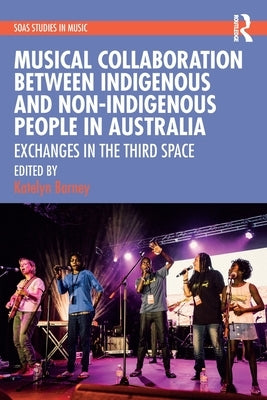Musical Collaboration Between Indigenous and Non-Indigenous People in Australia: Exchanges in The Third Space by Barney, Katelyn