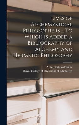 Lives of Alchemystical Philosophers ... To Which is Added a Bibliography of Alchemy and Hermetic Philosophy by Waite, Arthur Edward 1857-1942