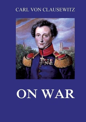 On War: All eight volumes: Biographically Annotated Edition by Clausewitz, Carl Von