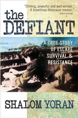 The Defiant: A True Story of Escape, Survival & Resistance by Yoran, Shalom