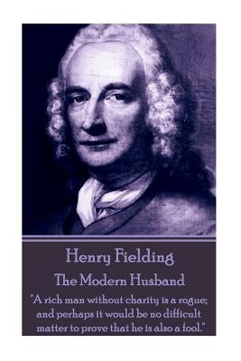 Henry Fielding - The Modern Husband: "A rich man without charity is a rogue; and perhaps it would be no difficult matter to prove that he is also a fo by Fielding, Henry