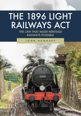 The 1896 Light Railways ACT: The Law That Made Heritage Railways Possible by Hannavy, John