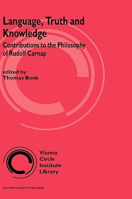 Language, Truth and Knowledge: Contributions to the Philosophy of Rudolf Carnap by Bonk, Thomas